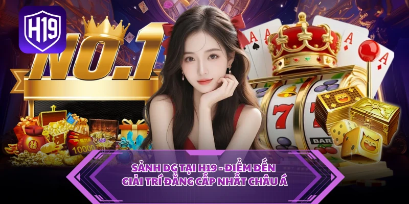 Sảnh DG Tại H19 - Điểm Đến Giải Trí Đẳng Cấp Nhất Châu Á